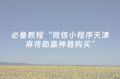 必备教程“微信小程序天津麻将助赢神器购买”（规律确实有挂)