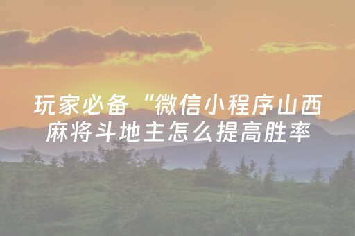 玩家必备“微信小程序山西麻将斗地主怎么提高胜率”（怎么增加胜率)