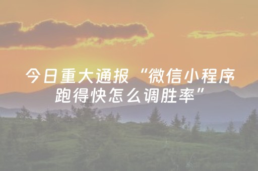 今日重大通报“微信小程序跑得快怎么调胜率”（好友房怎么才能赢)