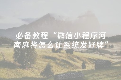 必备教程“微信小程序河南麻将怎么让系统发好牌”（骗局大揭秘)