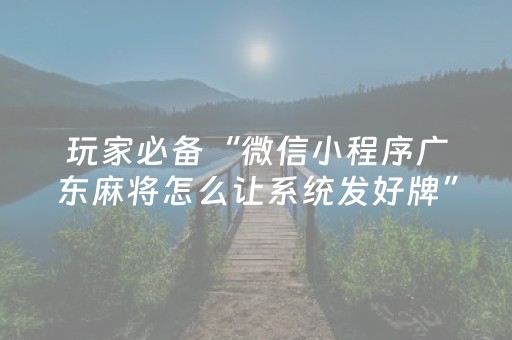 玩家必备“微信小程序广东麻将怎么让系统发好牌”（有什么规律)