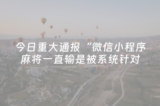 今日重大通报“微信小程序麻将一直输是被系统针对了吗”（辅牌器插件购买)