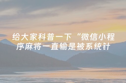 给大家科普一下“微信小程序麻将一直输是被系统针对了吗”（控牌神器)