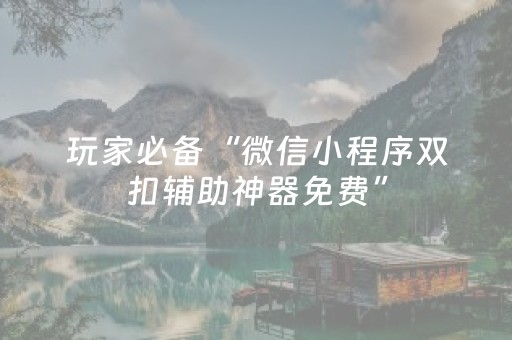 玩家必备“微信小程序双扣辅助神器免费”（为什么有人一直赢)