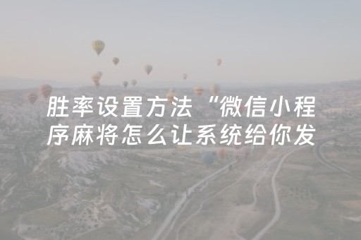 胜率设置方法“微信小程序麻将怎么让系统给你发好牌”（怎么能得到好牌)