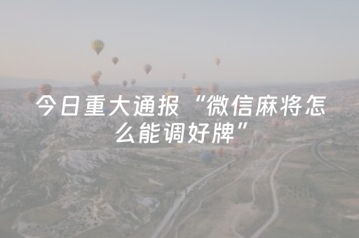 今日重大通报“微信麻将怎么能调好牌”（辅助器插件)