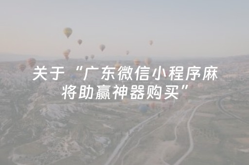 关于“广东微信小程序麻将助赢神器购买”（助赢神器购买)
