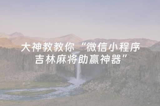 大神教教你“微信小程序吉林麻将助赢神器”（开挂辅助器脚本)