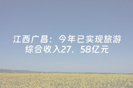 江西广昌：今年已实现旅游综合收入27．58亿元