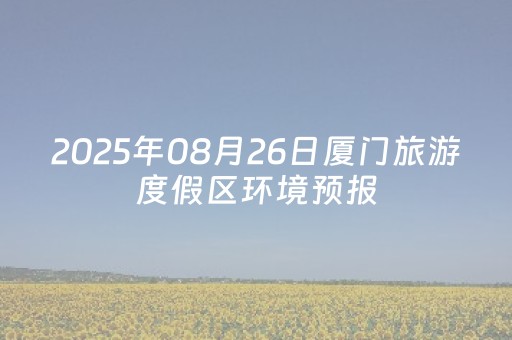 2025年08月26日厦门旅游度假区环境预报