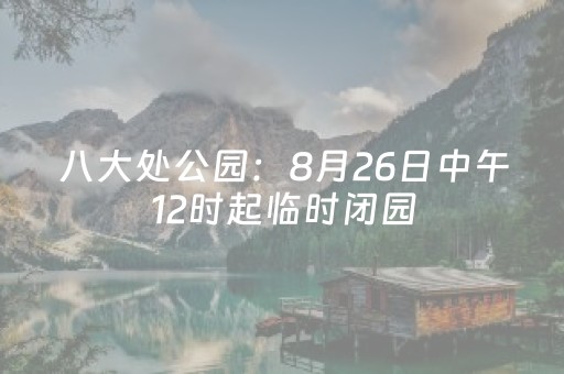 八大处公园：8月26日中午12时起临时闭园