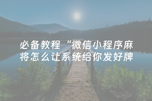 必备教程“微信小程序麻将怎么让系统给你发好牌”（辅助器下载)