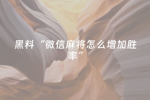 黑料“微信麻将怎么增加胜率”（控牌神器)