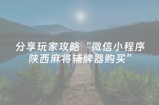 分享玩家攻略“微信小程序陕西麻将辅牌器购买”（开挂辅助器脚本)