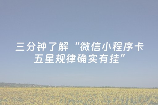 三分钟了解“微信小程序卡五星规律确实有挂”（控牌神器)