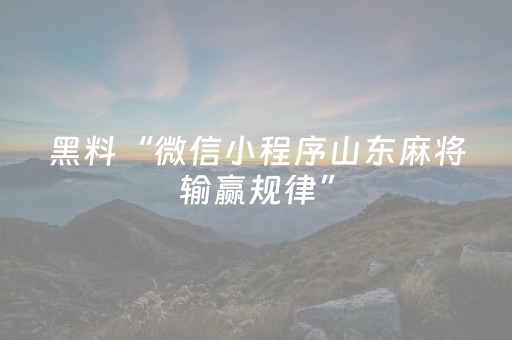 黑料“微信小程序山东麻将输赢规律”（辅助软件)