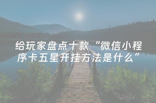 给玩家盘点十款“微信小程序卡五星开挂方法是什么”（怎么提高胜率)