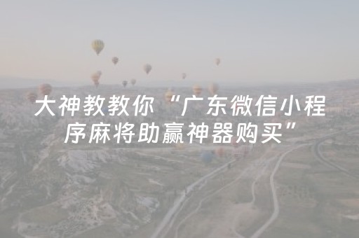 大神教教你“广东微信小程序麻将助赢神器购买”（怎么控制输赢)