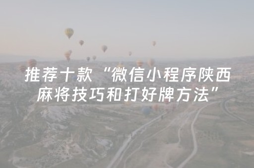 推荐十款“微信小程序陕西麻将技巧和打好牌方法”（如何提高胜率)