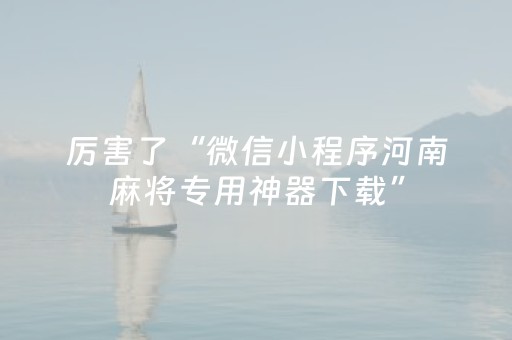 厉害了“微信小程序河南麻将专用神器下载”（专用神器)