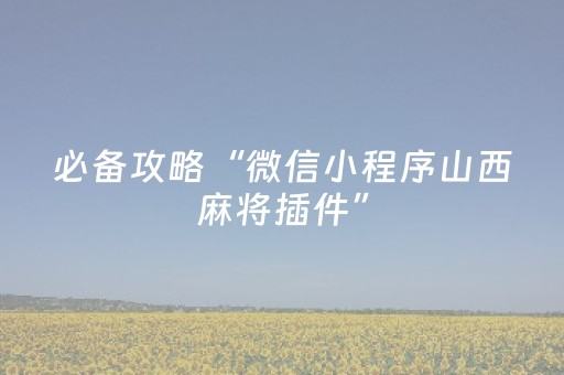 必备攻略“微信小程序山西麻将插件”（究竟是不是有挂)