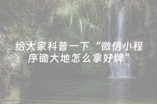 给大家科普一下“微信小程序锄大地怎么拿好牌”（自建房胜负规律)