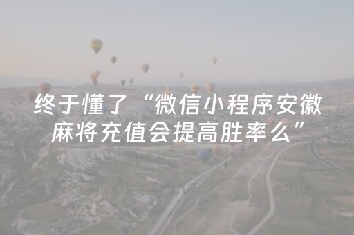 终于懂了“微信小程序安徽麻将充值会提高胜率么”（是否能开挂)