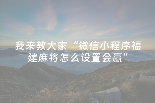 我来教大家“微信小程序福建麻将怎么设置会赢”（输赢规律)