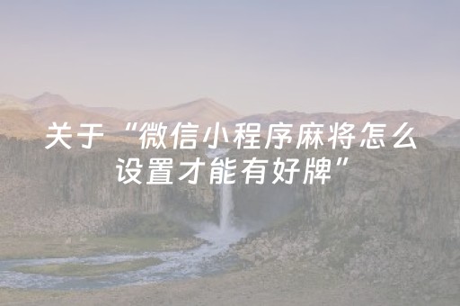 关于“微信小程序麻将怎么设置才能有好牌”（好友房怎么才能赢)