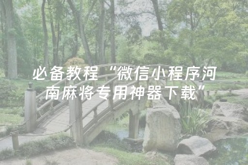 必备教程“微信小程序河南麻将专用神器下载”（辅助器下载)