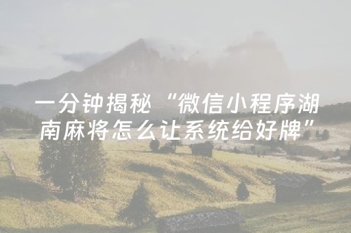 一分钟揭秘“微信小程序湖南麻将怎么让系统给好牌”（怎么让系统给你发好牌)