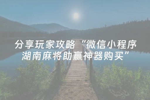 分享玩家攻略“微信小程序湖南麻将助赢神器购买”（开挂神器下载)