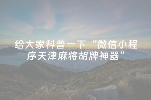 给大家科普一下“微信小程序天津麻将胡牌神器”（是否能开挂)