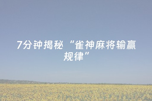 7分钟揭秘“雀神麻将输赢规律”（规律确实有挂)