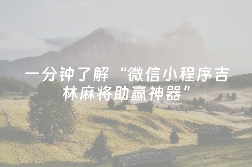 一分钟了解“微信小程序吉林麻将助赢神器”（开挂辅助器脚本)