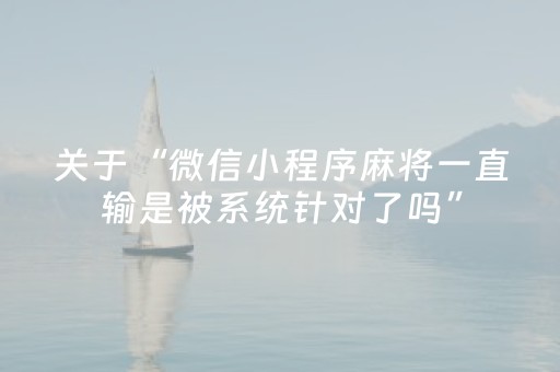 关于“微信小程序麻将一直输是被系统针对了吗”（装挂怎么安装)