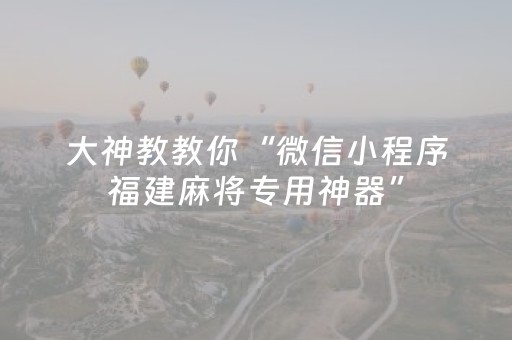 大神教教你“微信小程序福建麻将专用神器”（怎么能调好牌)
