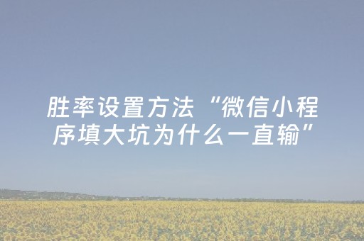 胜率设置方法“微信小程序填大坑为什么一直输”（究竟是不是有挂)