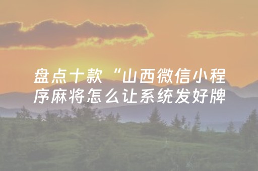 盘点十款“山西微信小程序麻将怎么让系统发好牌”（怎么让系统给你发好牌)