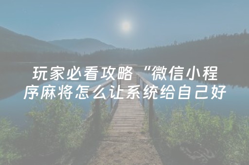 玩家必看攻略“微信小程序麻将怎么让系统给自己好牌”（充值会提高胜率么)