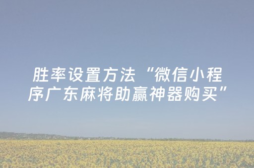 胜率设置方法“微信小程序广东麻将助赢神器购买”（软件出售)