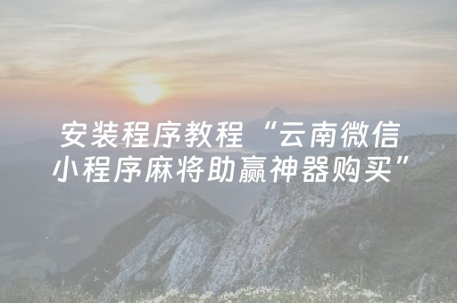 安装程序教程“云南微信小程序麻将助赢神器购买”（插件开挂免费AI)