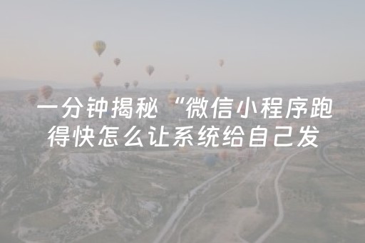 一分钟揭秘“微信小程序跑得快怎么让系统给自己发好牌”（辅助神器免费)