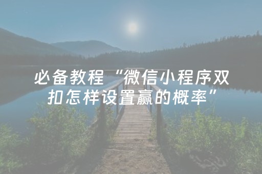必备教程“微信小程序双扣怎样设置赢的概率”（充值会提高胜率么)