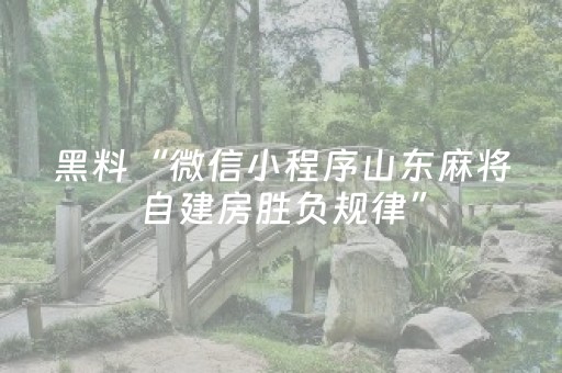 黑料“微信小程序山东麻将自建房胜负规律”（自建房怎么拿好牌)