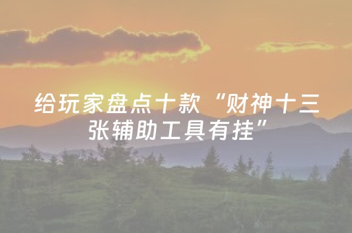 给玩家盘点十款“财神十三张辅助工具有挂”（助赢神器购买)