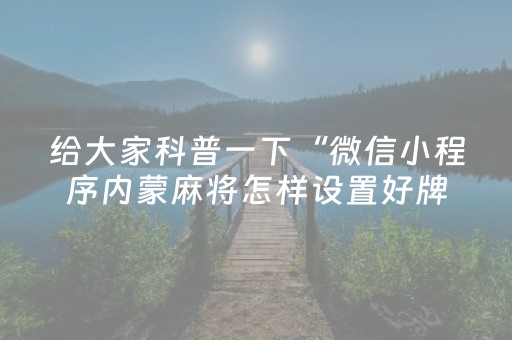 给大家科普一下“微信小程序内蒙麻将怎样设置好牌”（控牌神器)