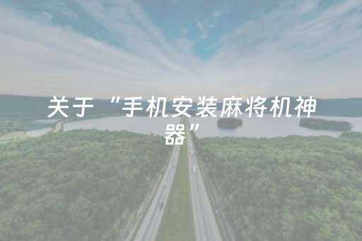 关于“手机安装麻将机神器”（专用神器下载)