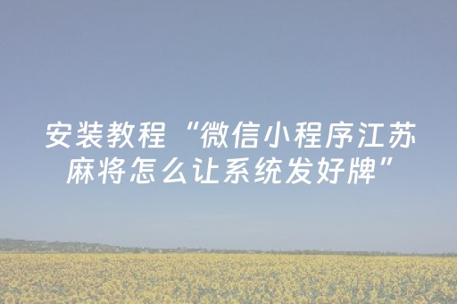 安装教程“微信小程序江苏麻将怎么让系统发好牌”（装挂怎么安装)