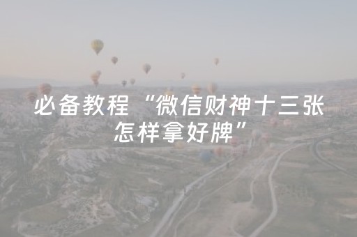 必备教程“微信财神十三张怎样拿好牌”（自建房怎么拿好牌)